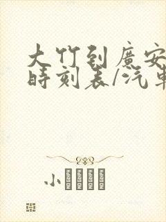 大竹到广安汽车时刻表/汽车票查询