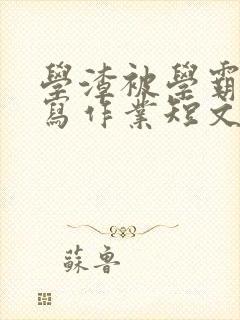 学渣被学霸压着写作业短文