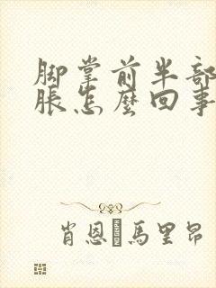 脚掌前半部分肿胀怎么回事