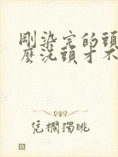 刚染完的头发怎么洗头才不容易褪色