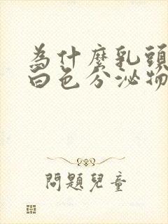 为什么乳头会有白色分泌物正常吗封面