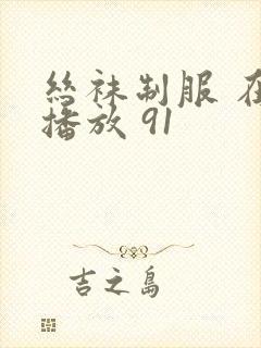 丝袜制服 在线播放 91