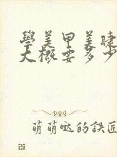 学美甲美睫纹绣大概要多少钱