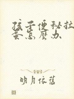 孩子便秘拉羊屎蛋怎么办