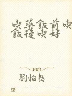 吃药饭前吃还是饭后吃好