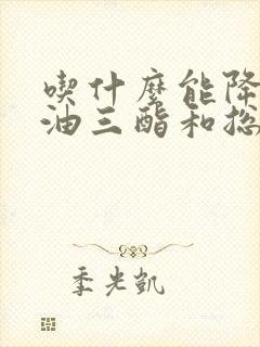 吃什么能降低甘油三酯和总胆固醇