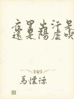 夜里出汗是阴虚还是阳虚吃什么药好