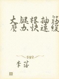 大腿根抽筋了怎么办快速缓解