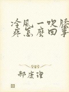 冷风一吹膝盖就疼怎么回事