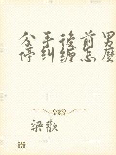 分手后前男友不停纠缠怎么办