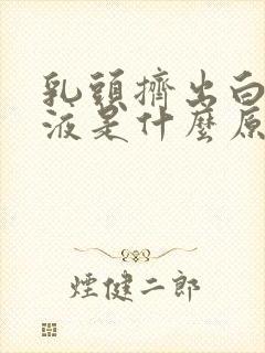 乳头挤出白色溢液是什么原因