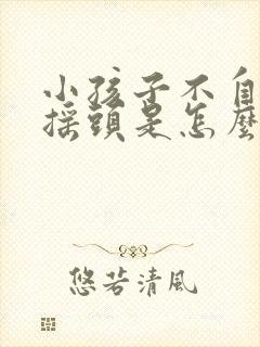 小孩子不自觉的摇头是怎么回事封面