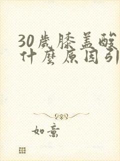 30岁膝盖酸痛什么原因引起的女性