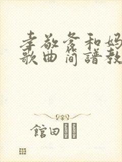 孝敬爹和妈原唱歌曲简谱教唱封面