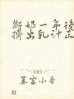 断奶一年后还能挤出乳汁正常吗封面