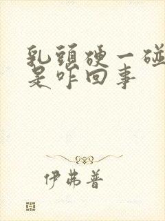 乳头硬一碰就疼是咋回事