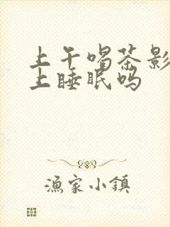 上午喝茶影响晚上睡眠吗