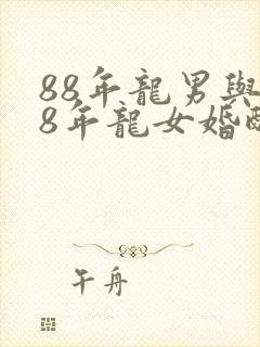 88年龙男与88年龙女婚配如何
