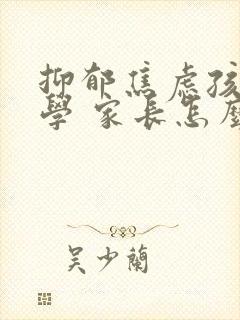 抑郁焦虑孩子厌学 家长怎么办