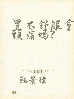 胃不舒服会引起头痛吗?