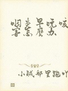 咽炎早晚咳嗽厉害怎么办