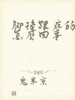 脚后跟疼的很是怎么回事