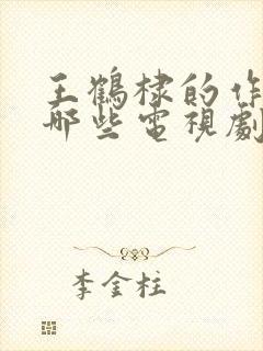 王鹤棣的作品有哪些电视剧