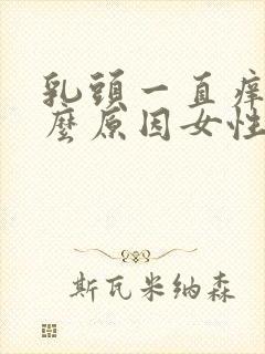 乳头一直痒是什么原因女性