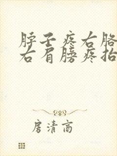 脖子疼右胳膊疼右肩膀疼抬不起来