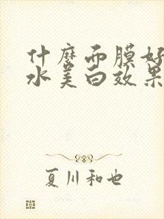 什么面膜好用补水美白效果好