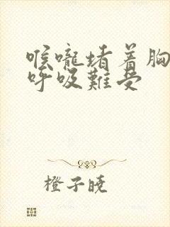 喉咙堵着胸口闷呼吸难受