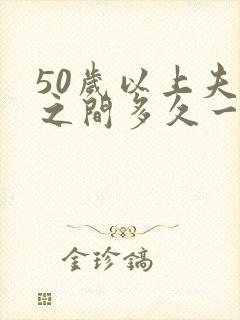 50岁以上夫妻之间多久一次性生活算正常