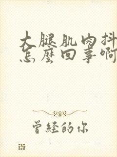 大腿肌肉抖动是怎么回事啊