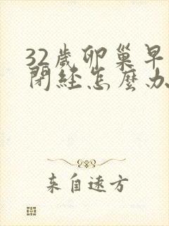 32岁卵巢早衰闭经怎么办