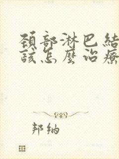 颈部淋巴结节应该怎么治疗