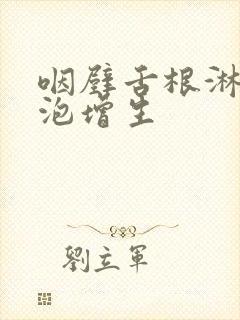 咽壁舌根淋巴滤泡增生封面