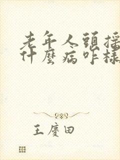 老年人头摇晃是什么病咋样治