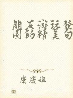 朋友游玩发朋友圈的精美句子简短