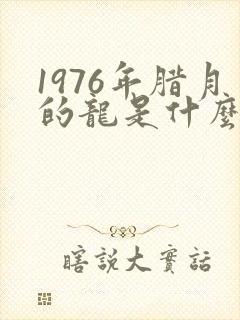 1976年腊月的龙是什么命
