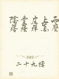 阴囊皮上面有疙瘩瘙痒怎么回事封面