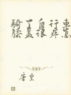 骑了自行车以后膝盖很疼怎么办