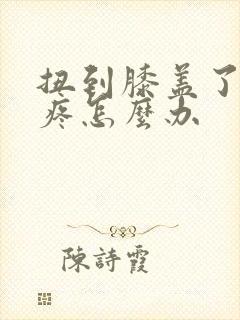 扭到膝盖了膝盖疼怎么办