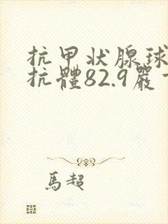 抗甲状腺球蛋白抗体82.9严重吗