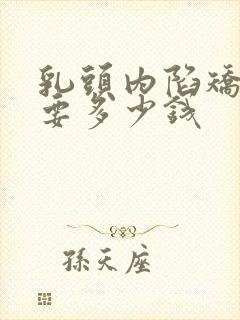 乳头内陷矫正术要多少钱