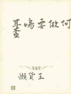 耳鸣要做何种检查