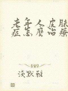 老年人皮肤瘙痒症怎么治疗