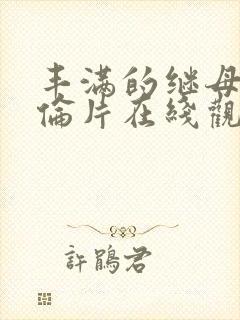 丰满的继母2理伦片在线观看