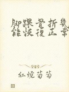 脚踝骨折几个月能恢复正常走路