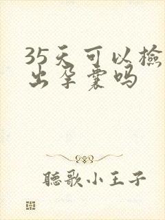 35天可以检查出孕囊吗