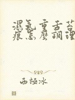 湿气重舌苔有齿痕怎么调理